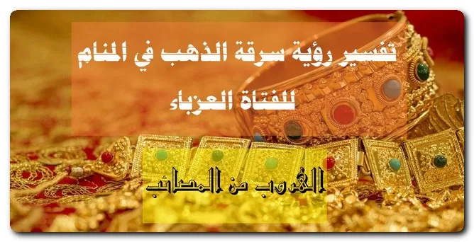تفسير رؤية سرقة الذهب في المنام للفتاة العزباء