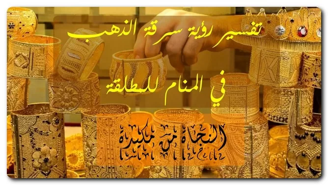 تفسير رؤية سرقة الذهب في المنام للمطلقة