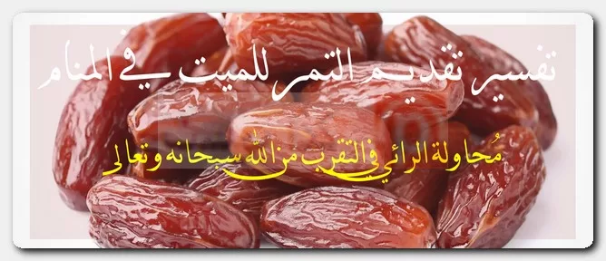 تفسير تقديم التمر للميت في المنام تفسير تقديم التمر للميت في المنام