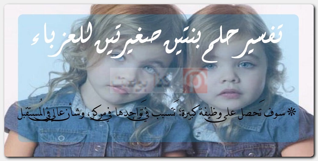 تفسير حلم بنتين صغيرتين للعزباء تفسير حلم بنتين صغيرتين للعزباء