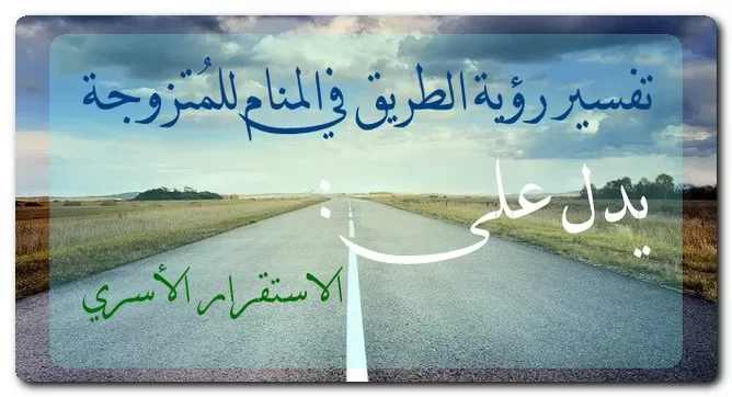 تفسير رؤية الطريق في المنام للمُتزوجة تفسير رؤية الطريق في المنام للمُتزوجة