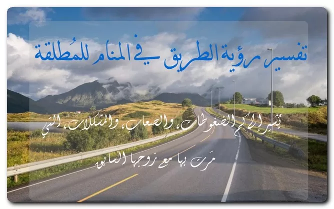 تفسير رؤية الطريق في المنام للمُطلقة تفسير رؤية الطريق في المنام للمُطلقة