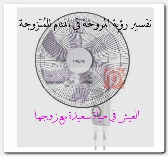 تفسير رؤية المروحة في المنام للمُتزوجة تفسير رؤية المروحة في المنام للمُتزوجة