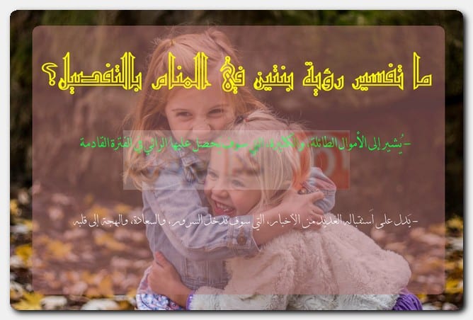 ما تفسير رؤية بنتين في المنام بالتفصيل؟ ما تفسير رؤية بنتين في المنام بالتفصيل؟