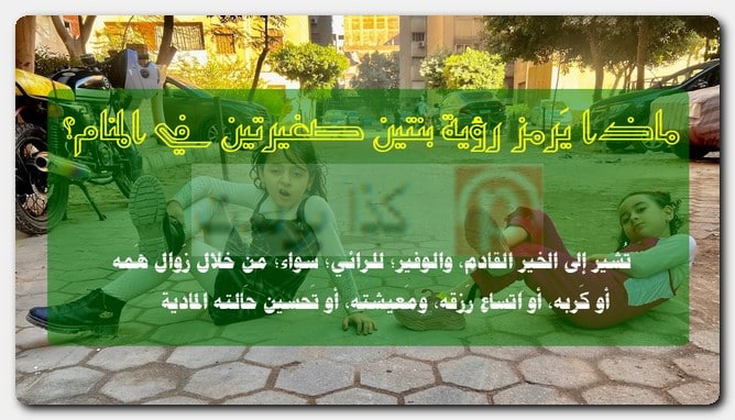 ماذا يَرمز رؤية بنتين صغيرتين في المنام؟ ماذا يَرمز رؤية بنتين صغيرتين في المنام؟